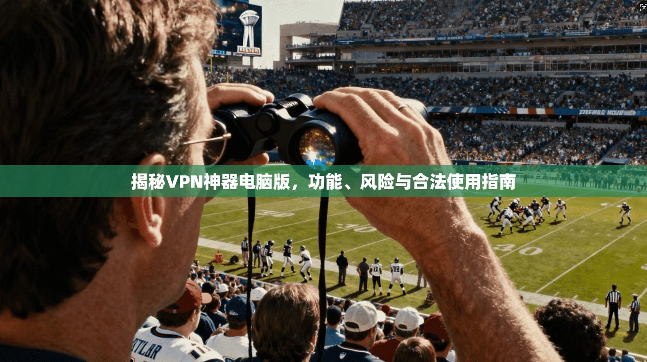 揭秘VPN神器电脑版，功能、风险与合法使用指南