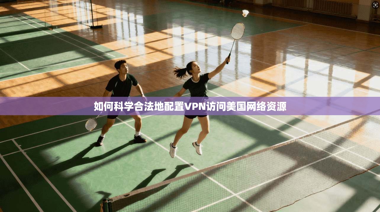 如何科学合法地配置VPN访问美国网络资源