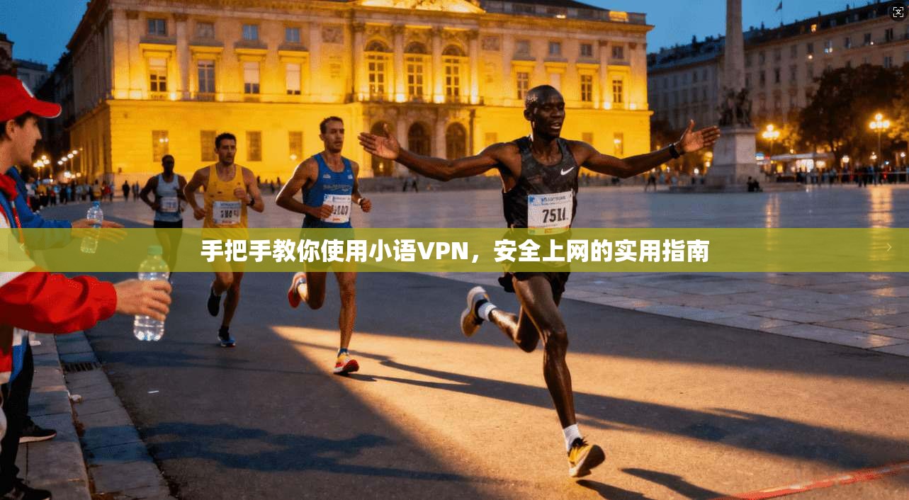 手把手教你使用小语VPN，安全上网的实用指南
