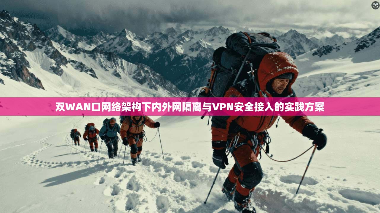 双WAN口网络架构下内外网隔离与VPN安全接入的实践方案