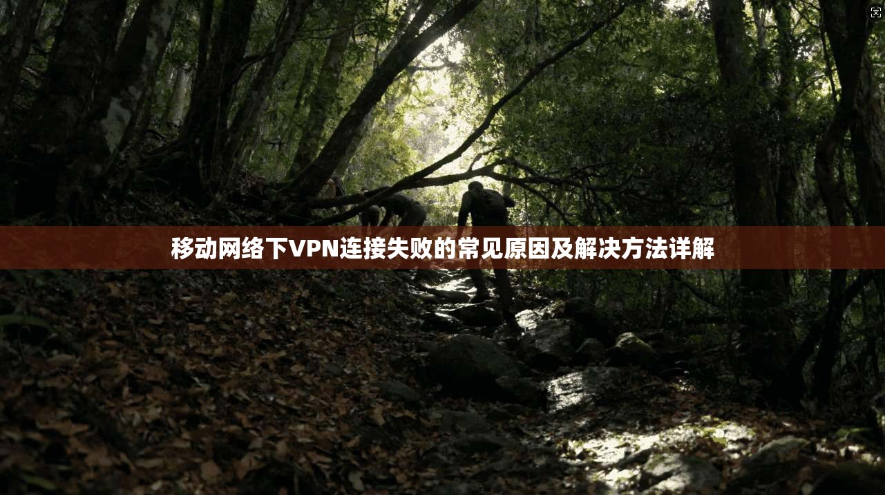 移动网络下VPN连接失败的常见原因及解决方法详解