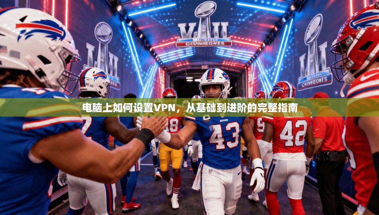 电脑上如何设置VPN，从基础到进阶的完整指南