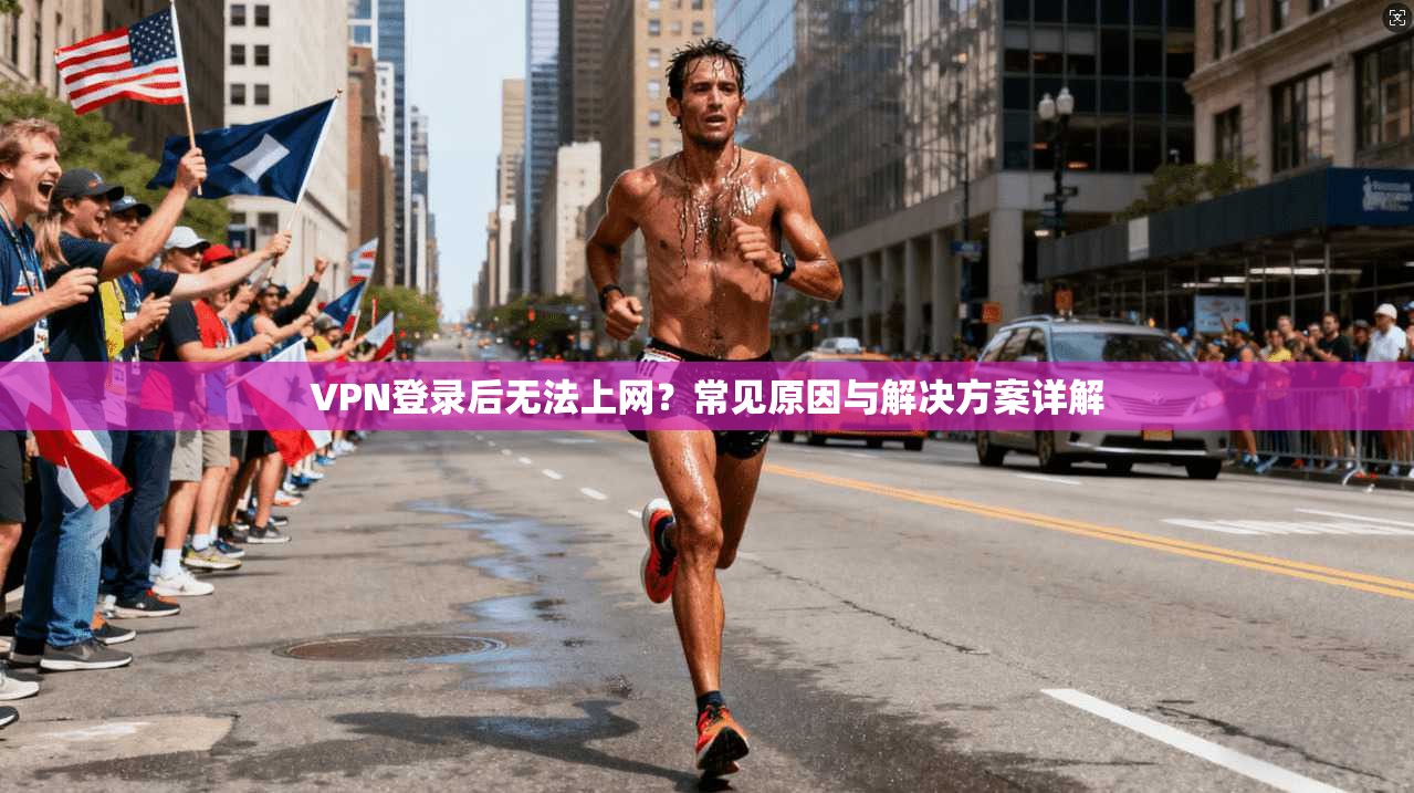 VPN登录后无法上网？常见原因与解决方案详解
