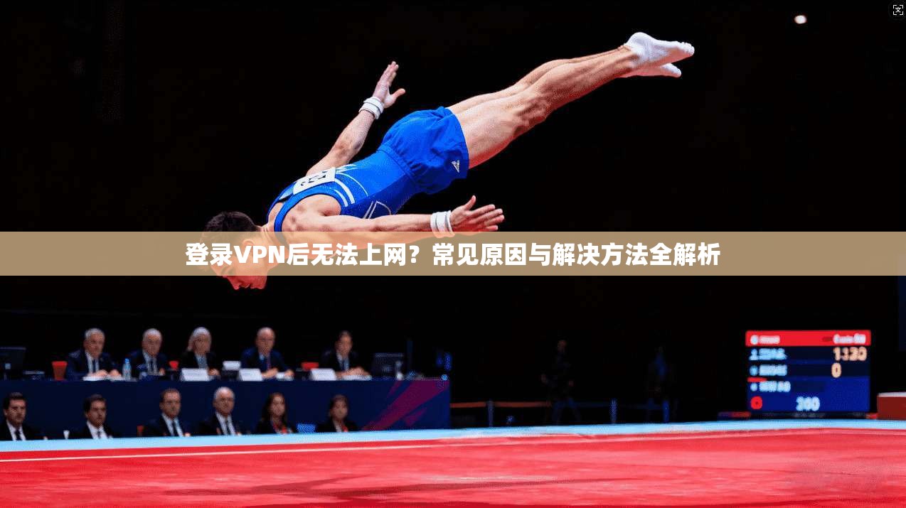 登录VPN后无法上网？常见原因与解决方法全解析