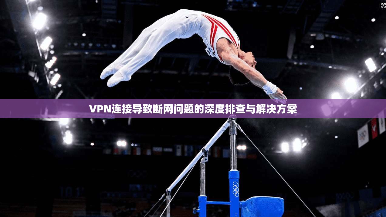 VPN连接导致断网问题的深度排查与解决方案