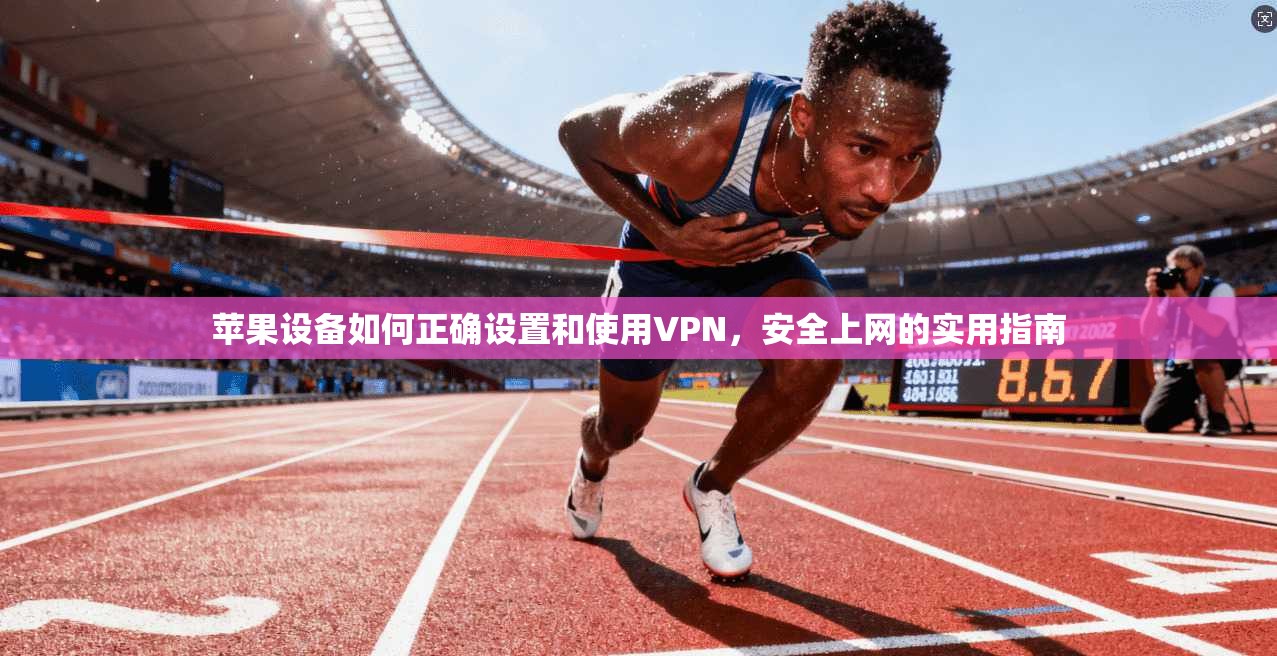 苹果设备如何正确设置和使用VPN，安全上网的实用指南