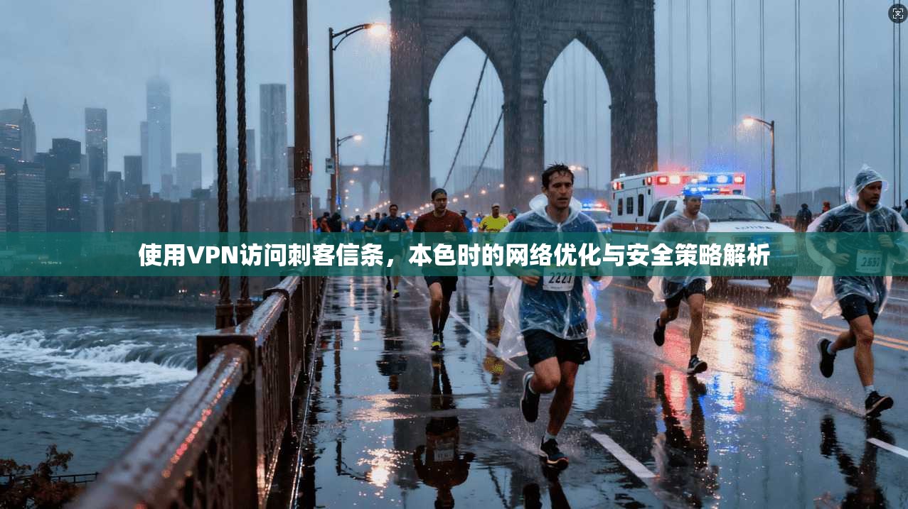 使用VPN访问刺客信条，本色时的网络优化与安全策略解析