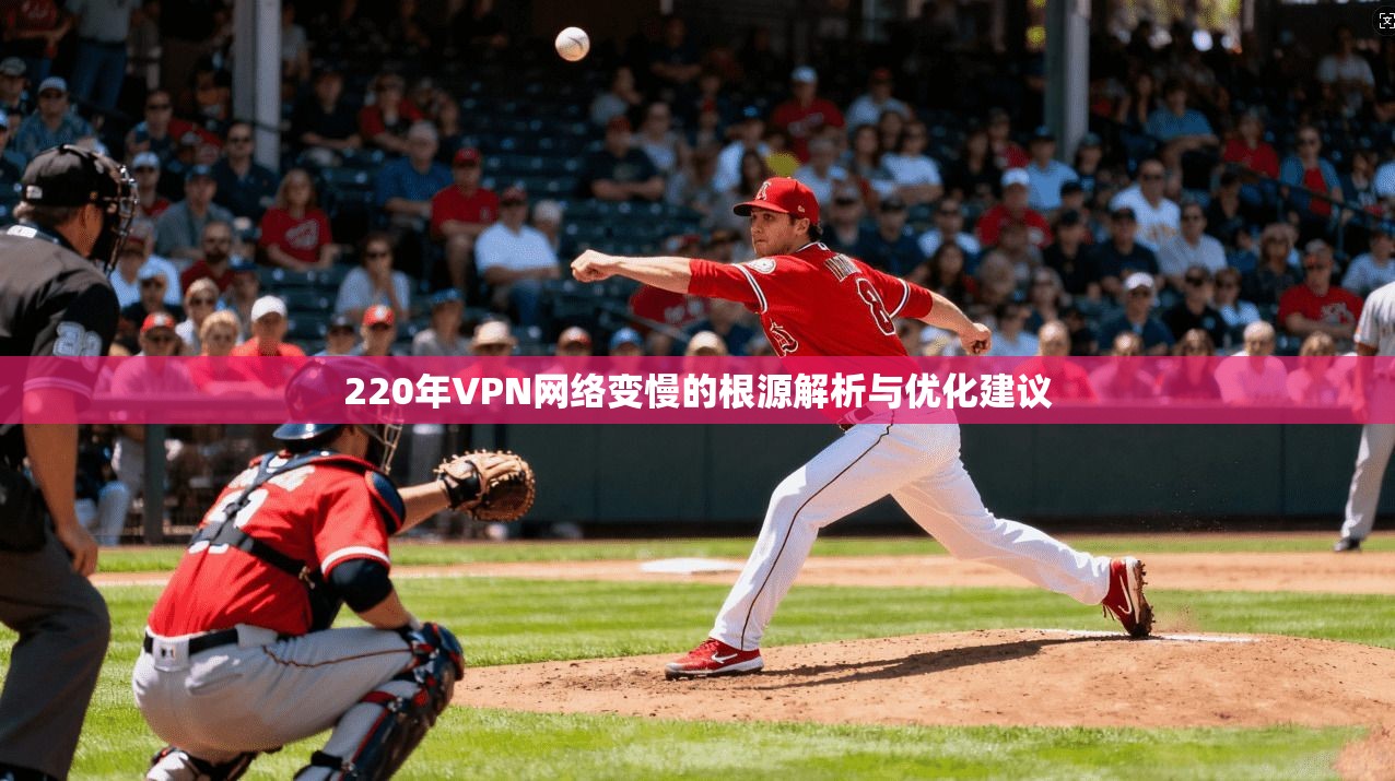 220年VPN网络变慢的根源解析与优化建议