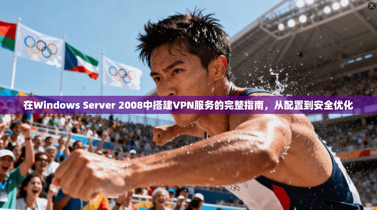 在Windows Server 2008中搭建VPN服务的完整指南，从配置到安全优化