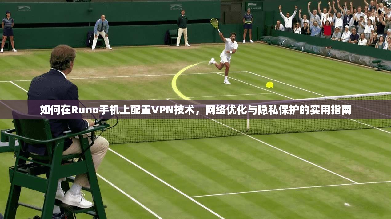 如何在Runo手机上配置VPN技术，网络优化与隐私保护的实用指南