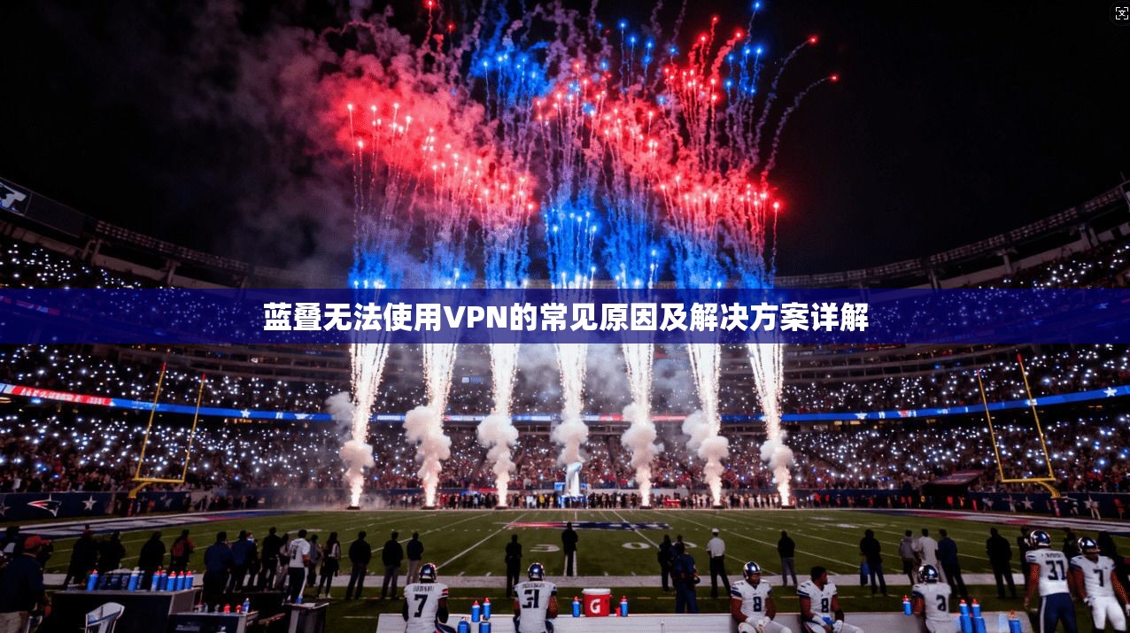 蓝叠无法使用VPN的常见原因及解决方案详解