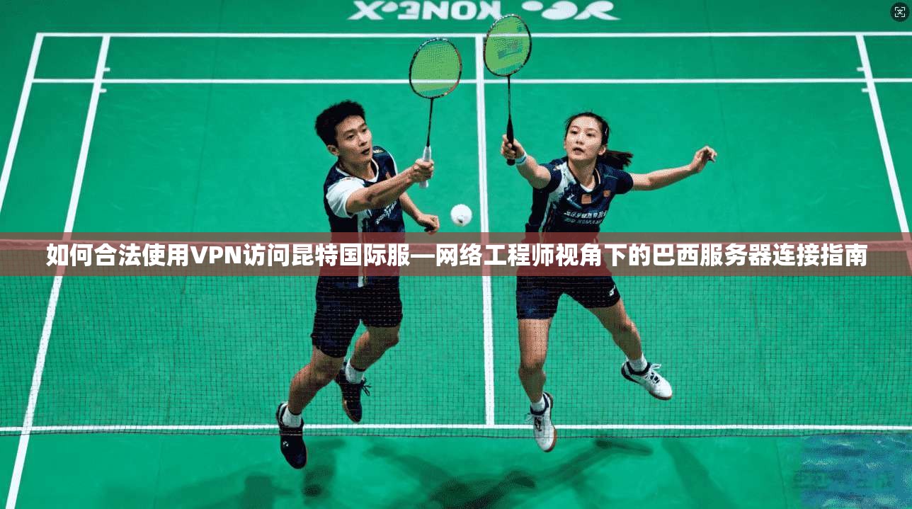 如何合法使用VPN访问昆特国际服—网络工程师视角下的巴西服务器连接指南
