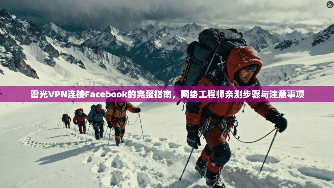 雷光VPN连接Facebook的完整指南，网络工程师亲测步骤与注意事项
