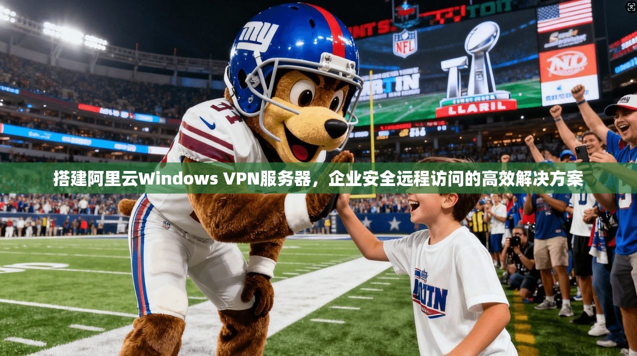 搭建阿里云Windows VPN服务器，企业安全远程访问的高效解决方案