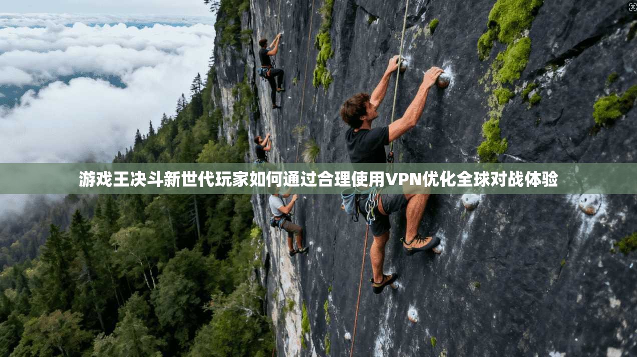 游戏王决斗新世代玩家如何通过合理使用VPN优化全球对战体验