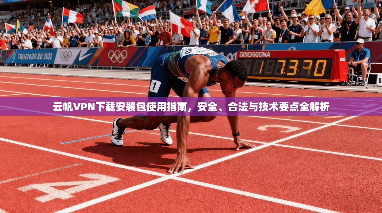 云帆VPN下载安装包使用指南，安全、合法与技术要点全解析