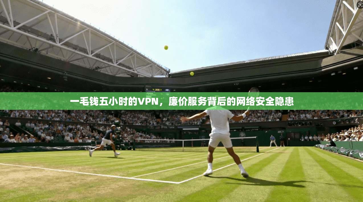 一毛钱五小时的VPN，廉价服务背后的网络安全隐患