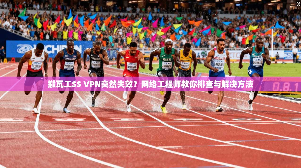搬瓦工SS VPN突然失效？网络工程师教你排查与解决方法
