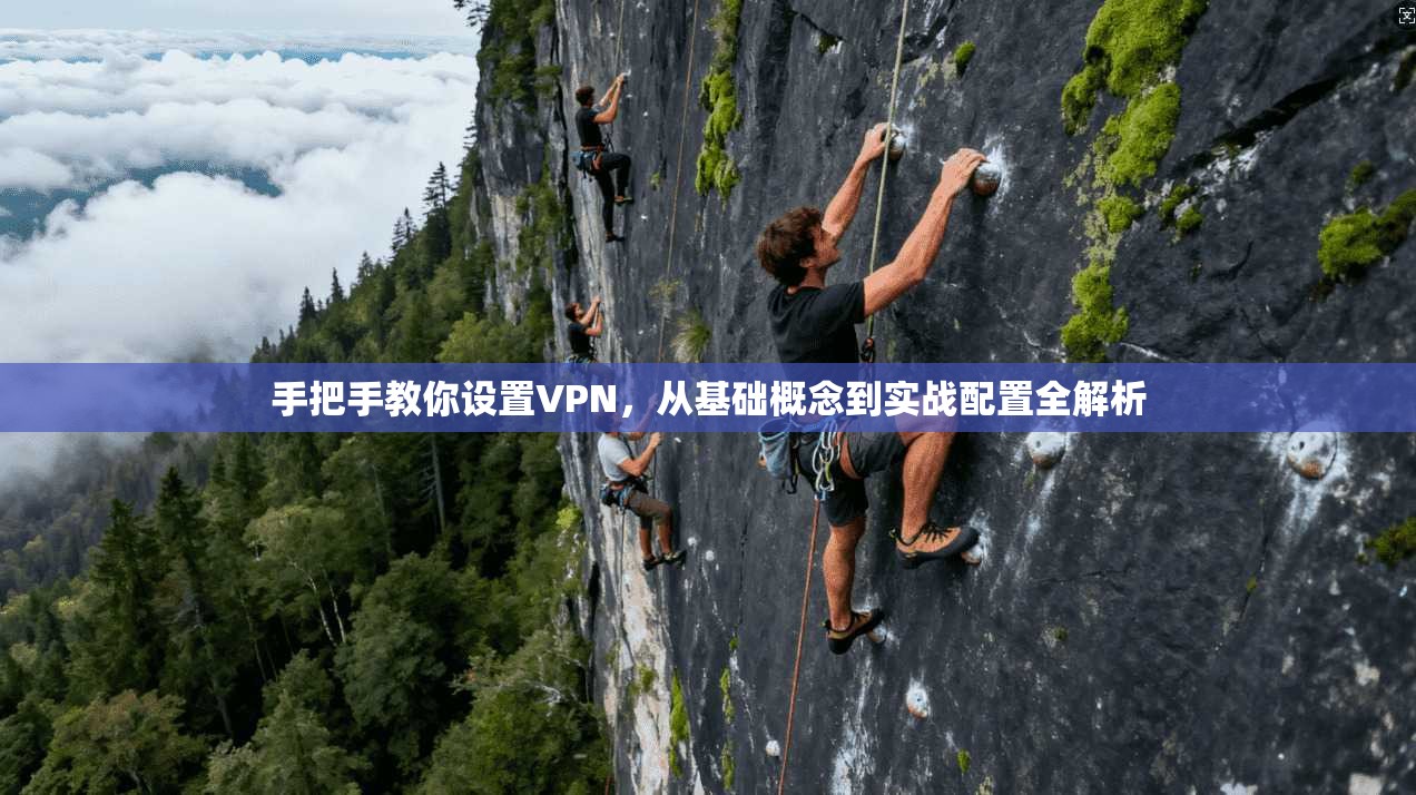 手把手教你设置VPN，从基础概念到实战配置全解析