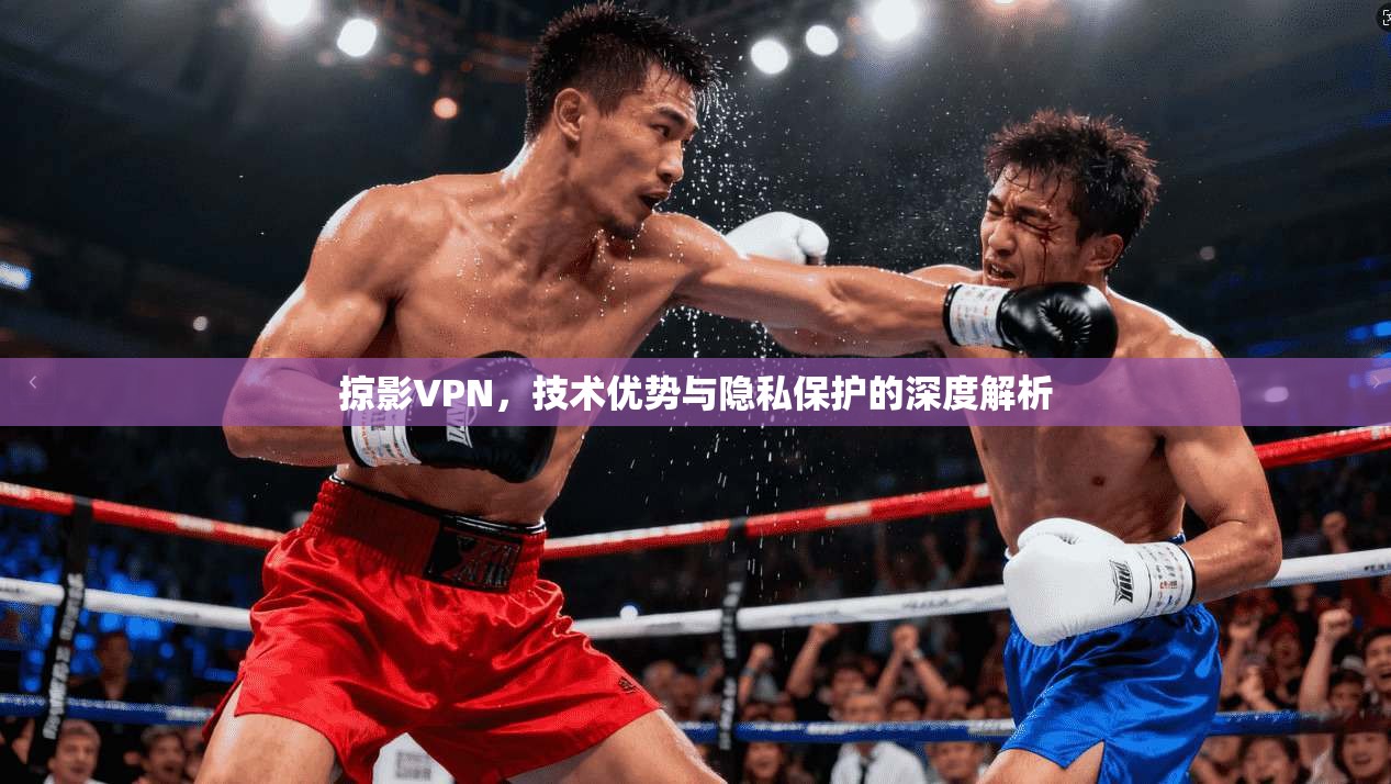 掠影VPN，技术优势与隐私保护的深度解析
