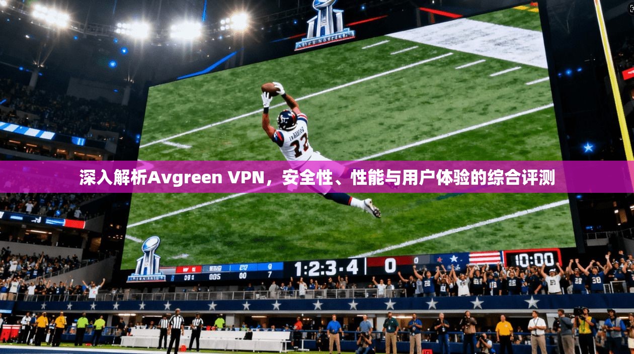 深入解析Avgreen VPN，安全性、性能与用户体验的综合评测