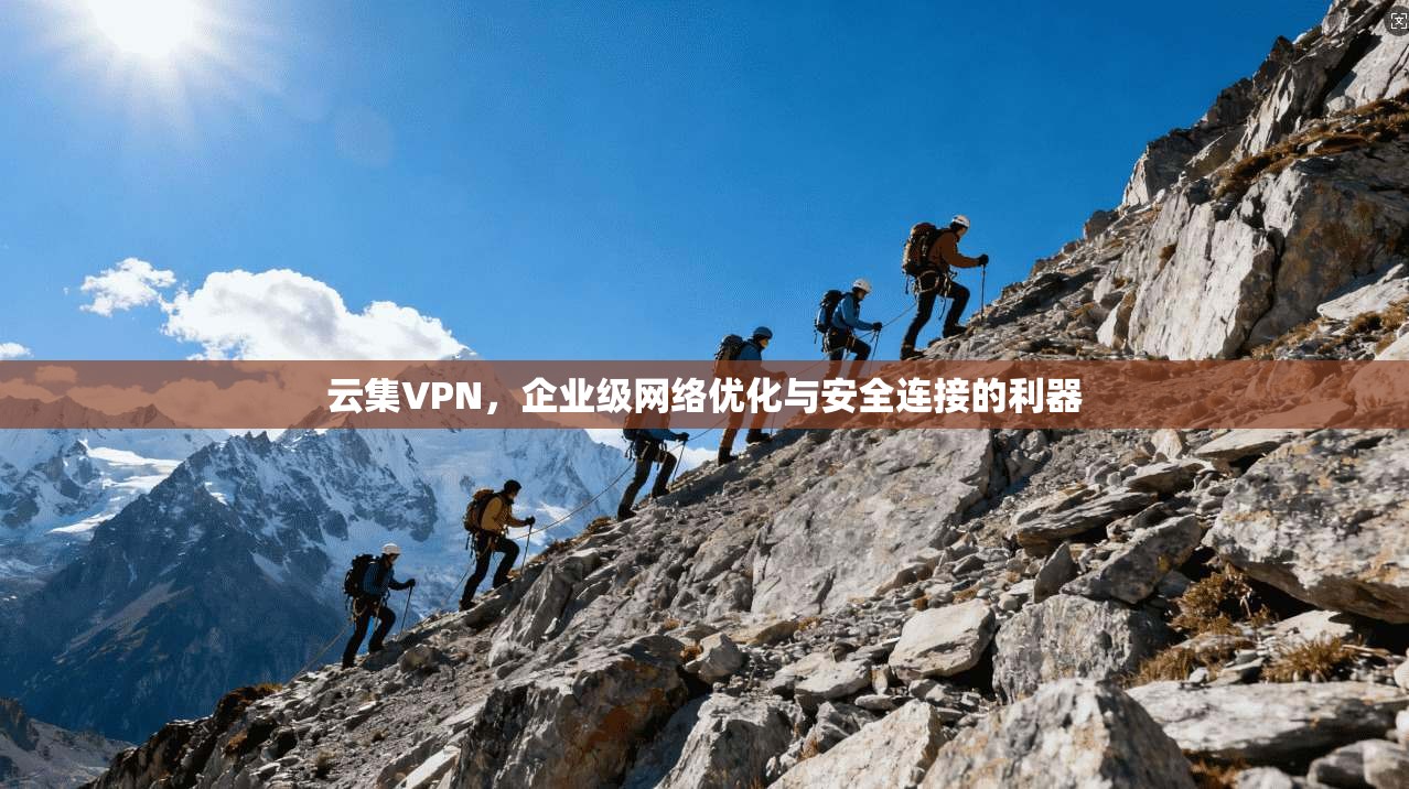 云集VPN，企业级网络优化与安全连接的利器