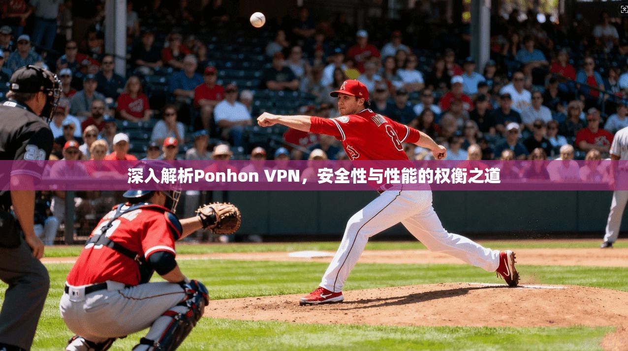 深入解析Ponhon VPN，安全性与性能的权衡之道