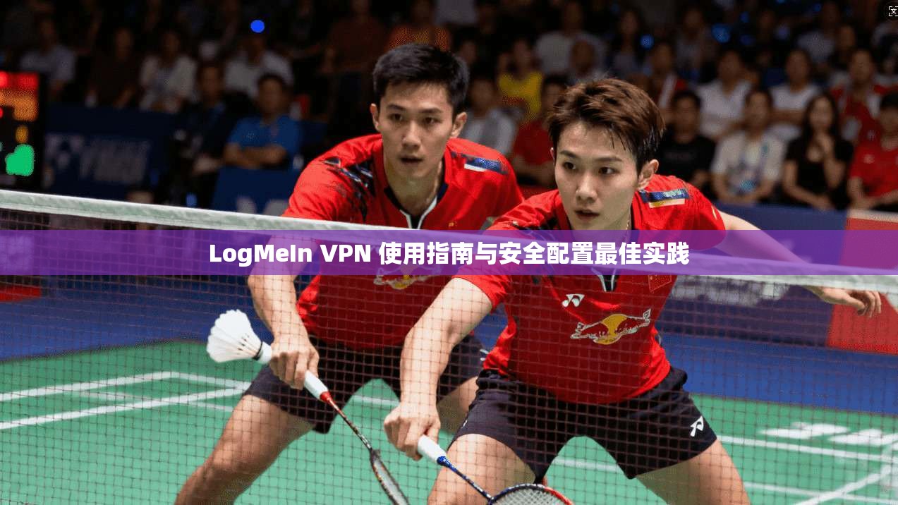 LogMeIn VPN 使用指南与安全配置最佳实践