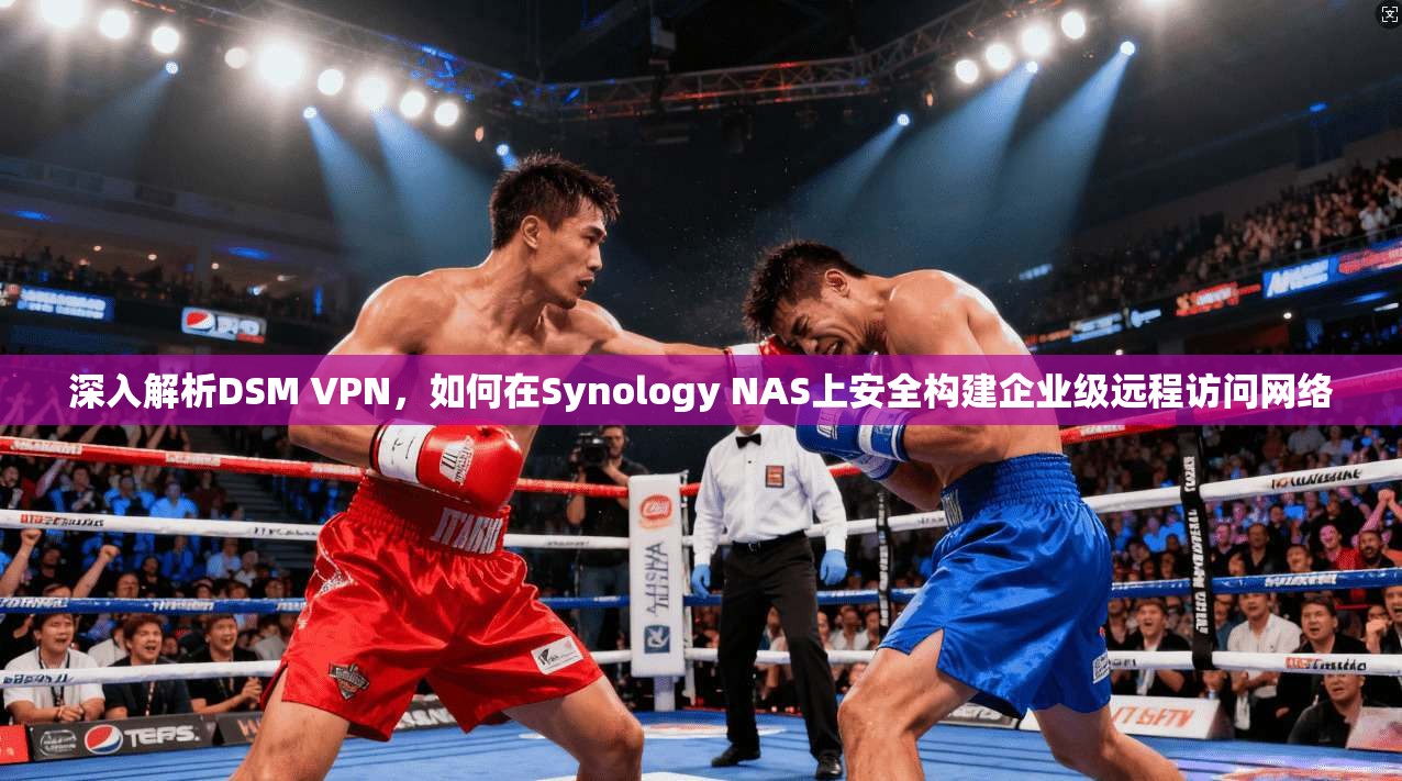 深入解析DSM VPN，如何在Synology NAS上安全构建企业级远程访问网络