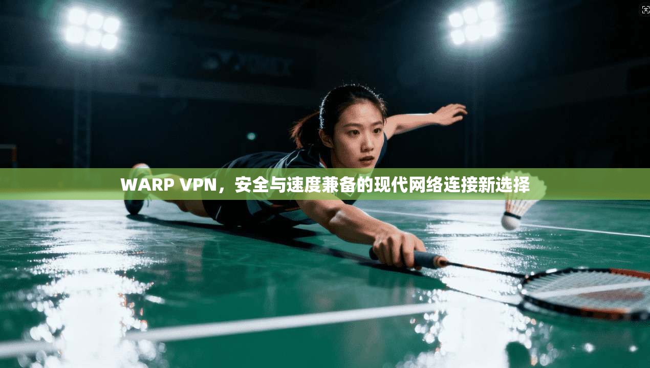WARP VPN，安全与速度兼备的现代网络连接新选择