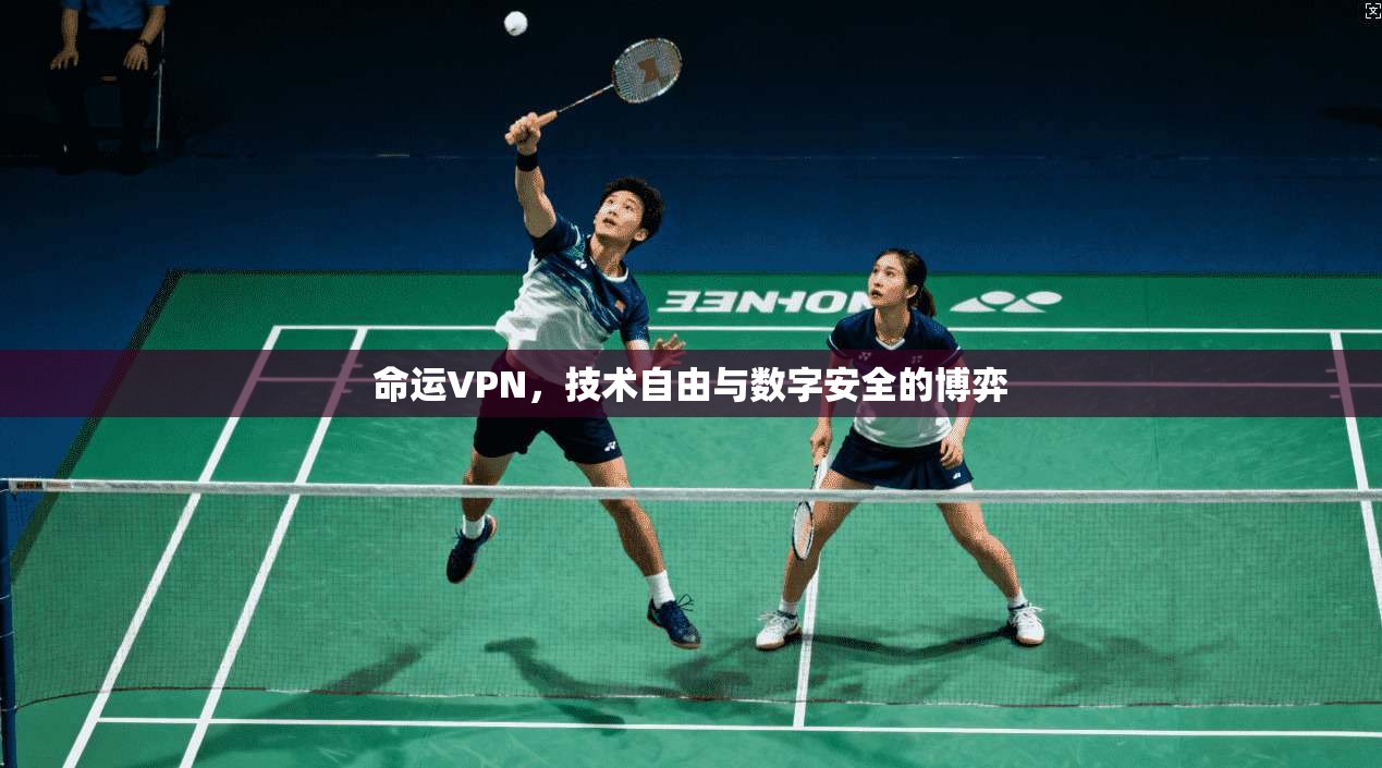 命运VPN，技术自由与数字安全的博弈