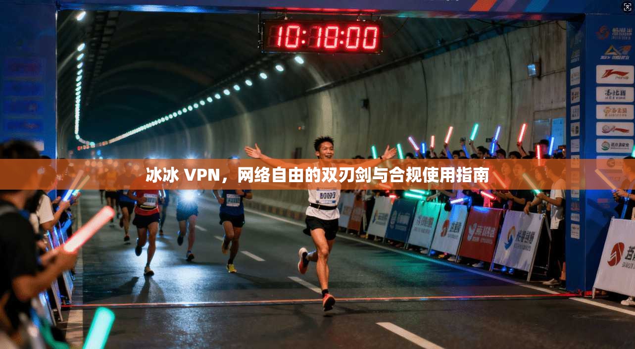 冰冰 VPN，网络自由的双刃剑与合规使用指南