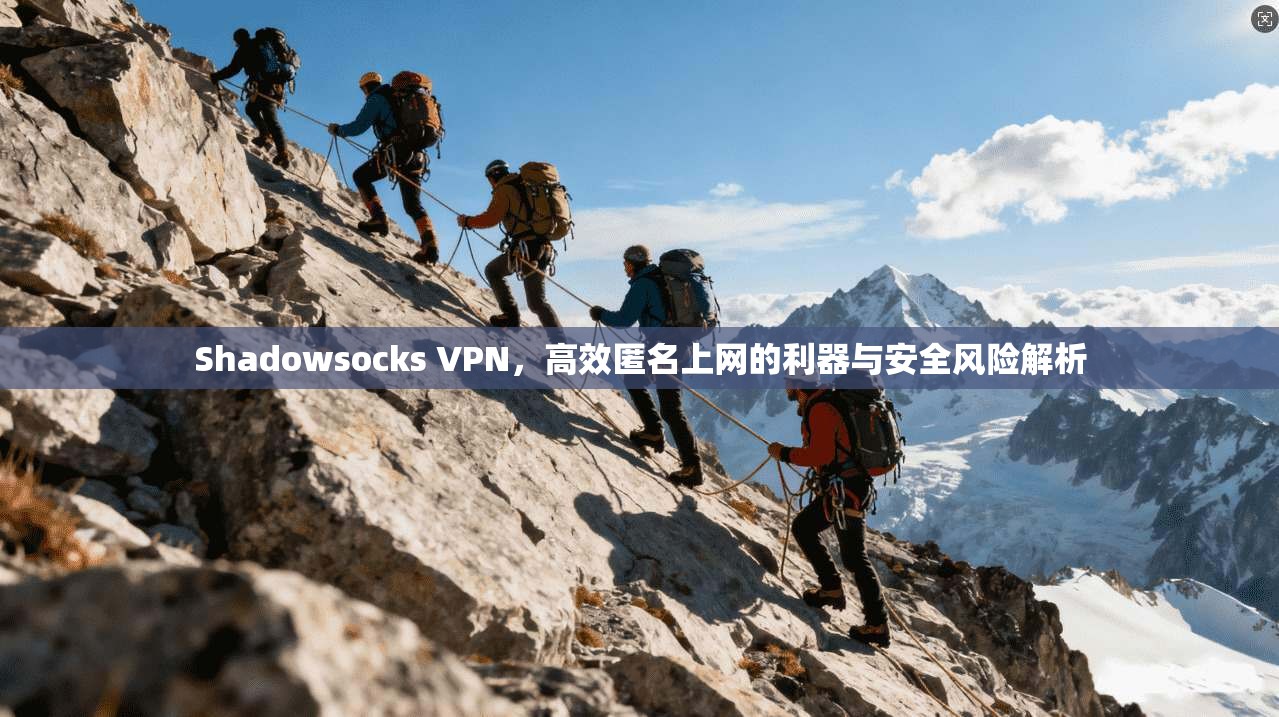 Shadowsocks VPN，高效匿名上网的利器与安全风险解析