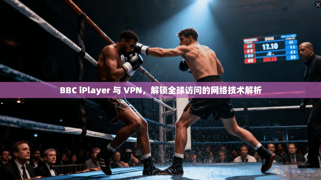 BBC iPlayer 与 VPN，解锁全球访问的网络技术解析