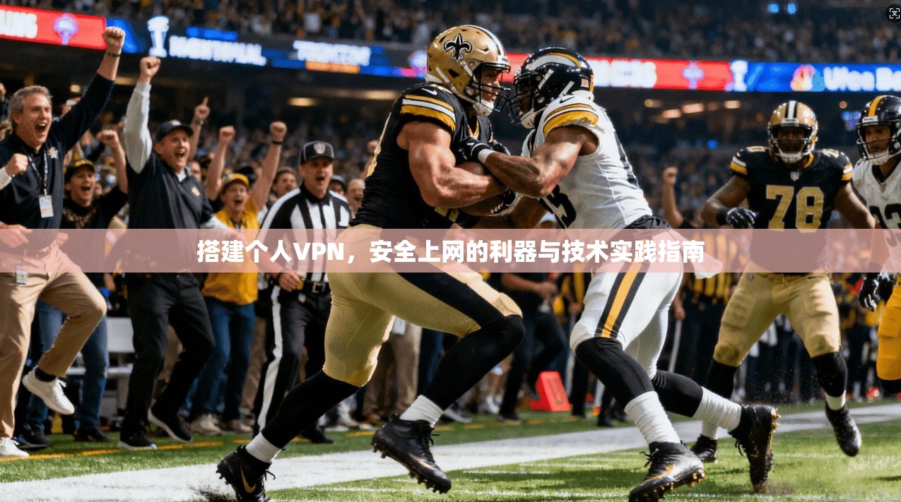 搭建个人VPN，安全上网的利器与技术实践指南