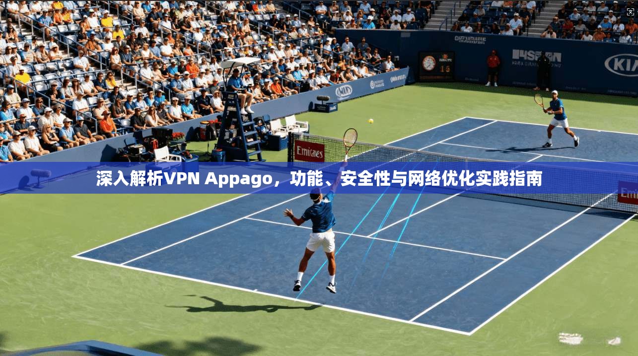 深入解析VPN Appago，功能、安全性与网络优化实践指南