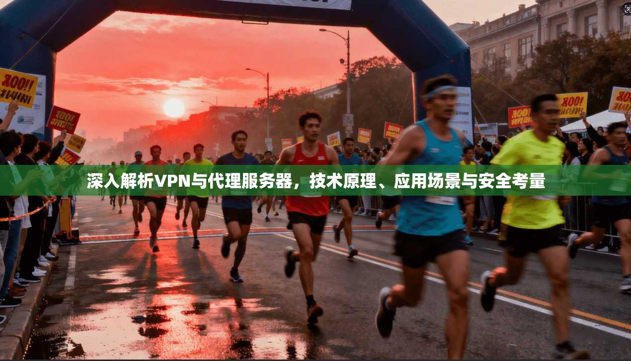 深入解析VPN与代理服务器，技术原理、应用场景与安全考量
