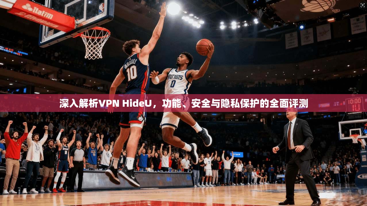 深入解析VPN HideU，功能、安全与隐私保护的全面评测