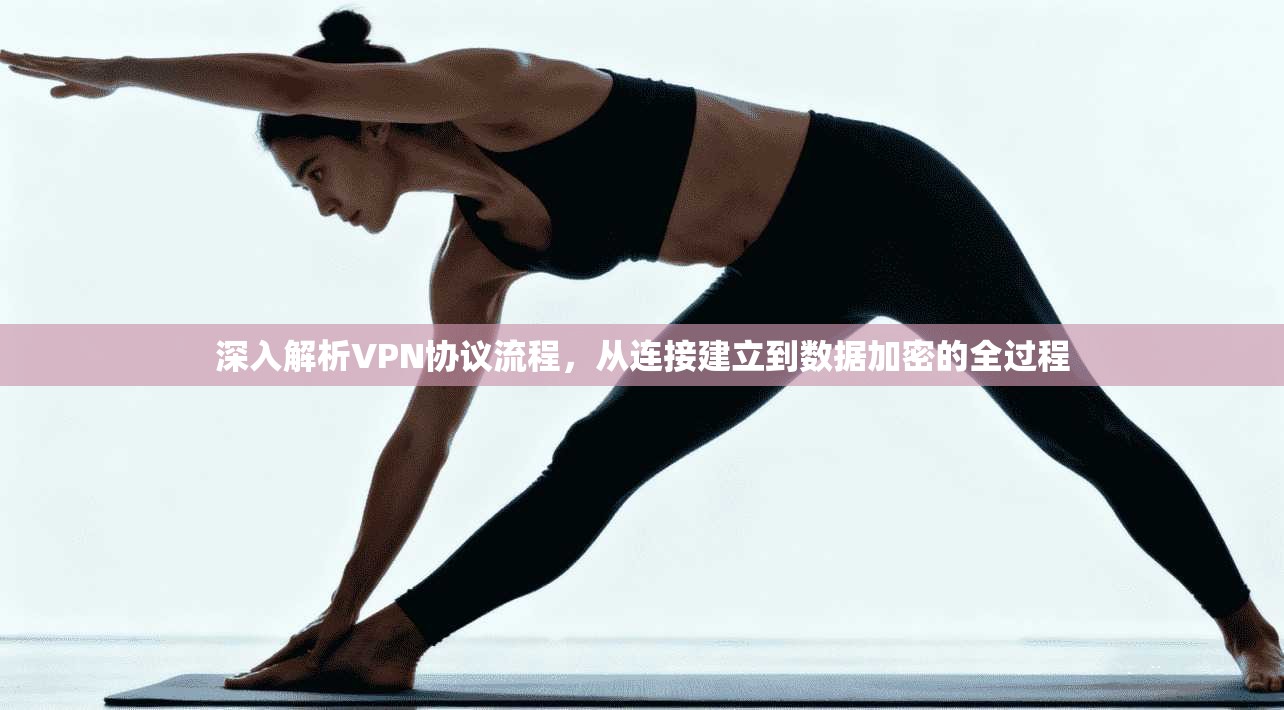 深入解析VPN协议流程，从连接建立到数据加密的全过程
