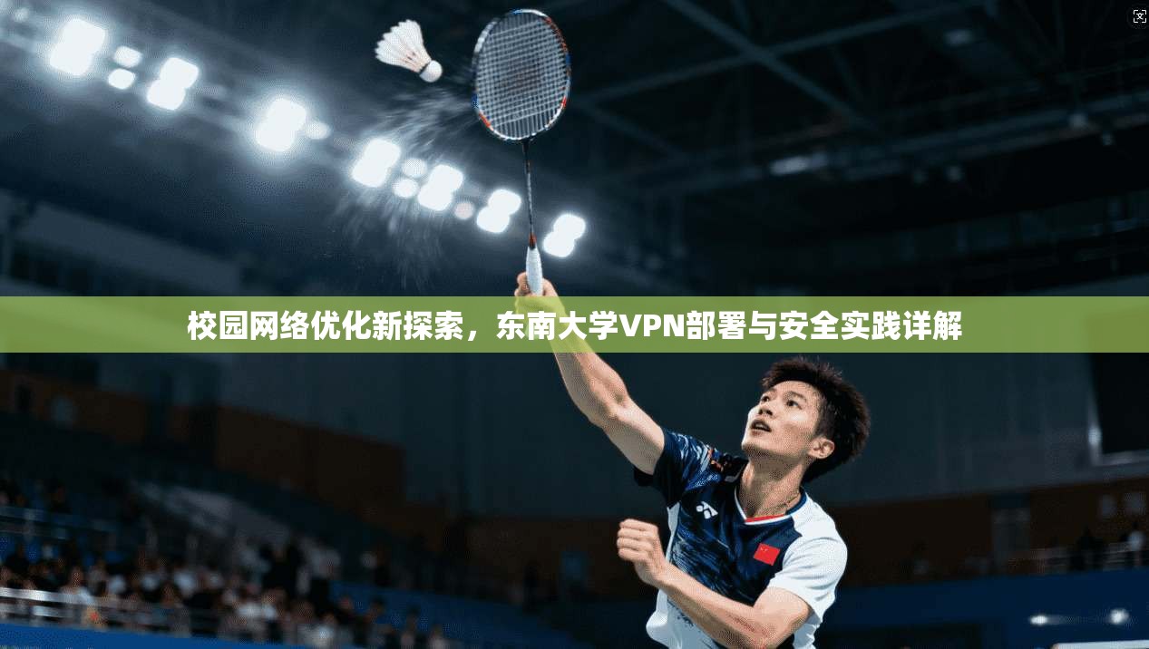 校园网络优化新探索，东南大学VPN部署与安全实践详解
