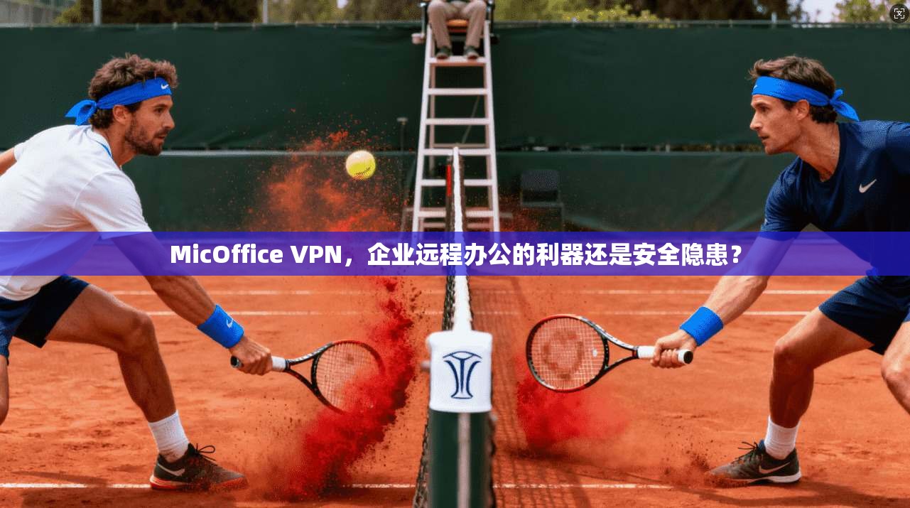 MicOffice VPN，企业远程办公的利器还是安全隐患？