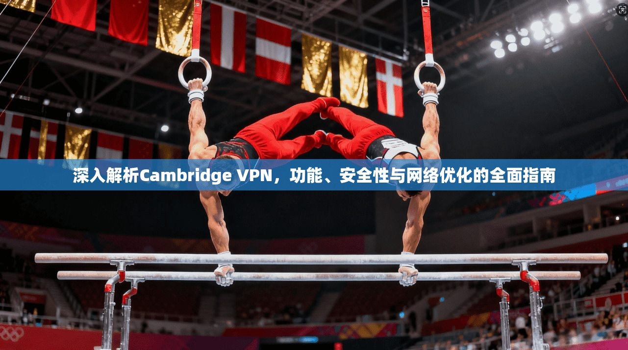 深入解析Cambridge VPN，功能、安全性与网络优化的全面指南