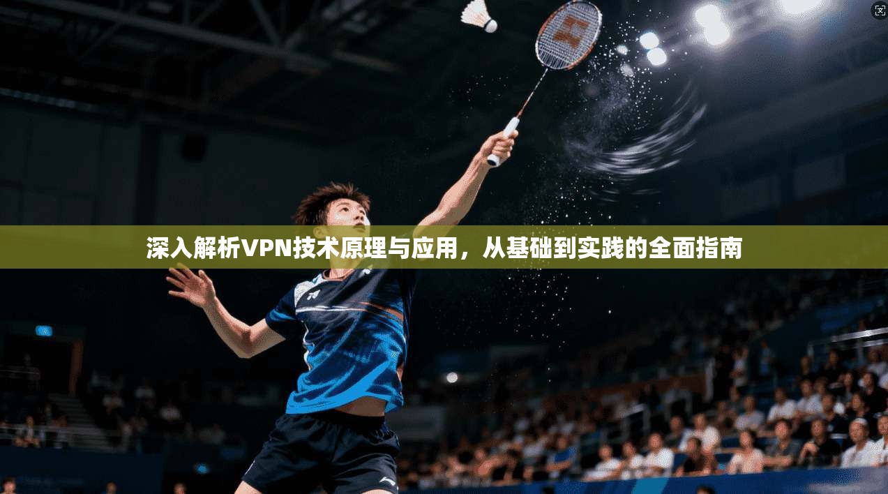 深入解析VPN技术原理与应用，从基础到实践的全面指南