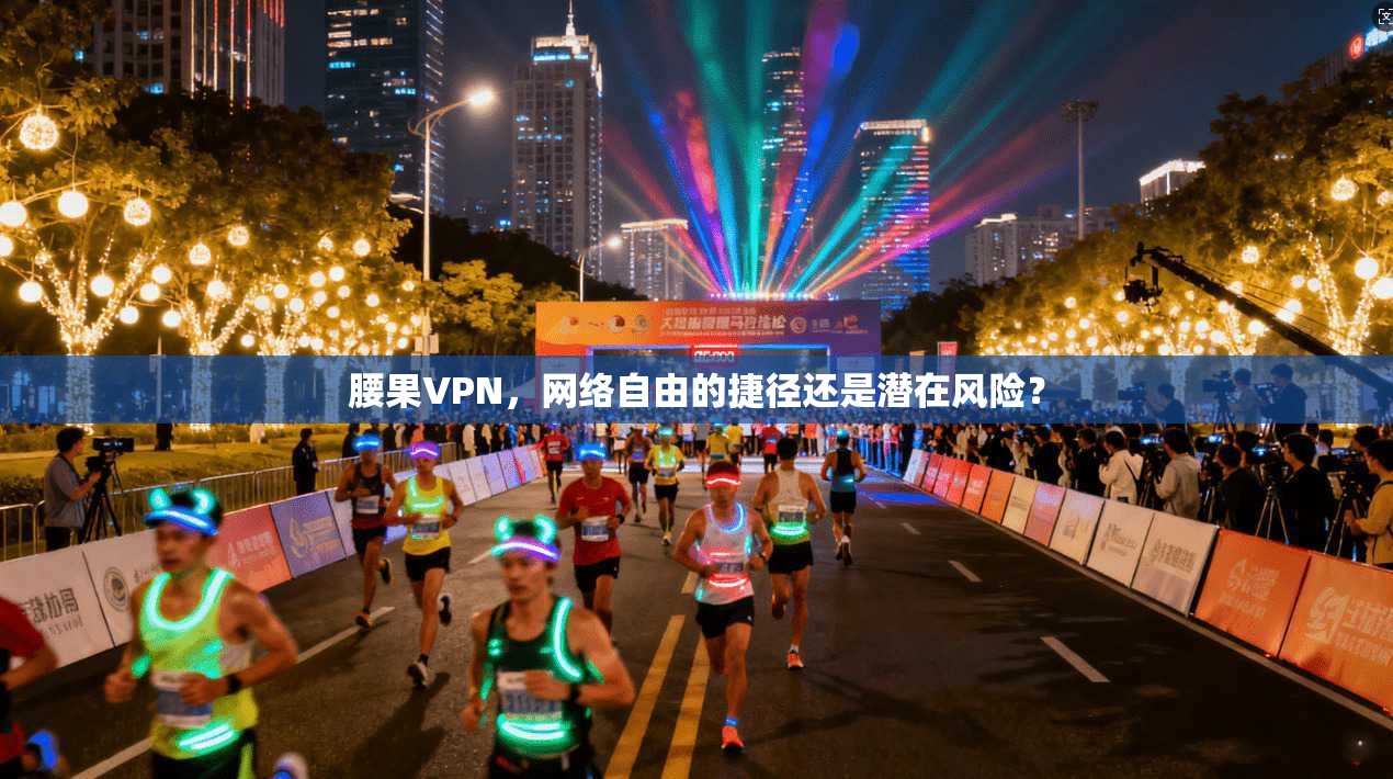 腰果VPN，网络自由的捷径还是潜在风险？