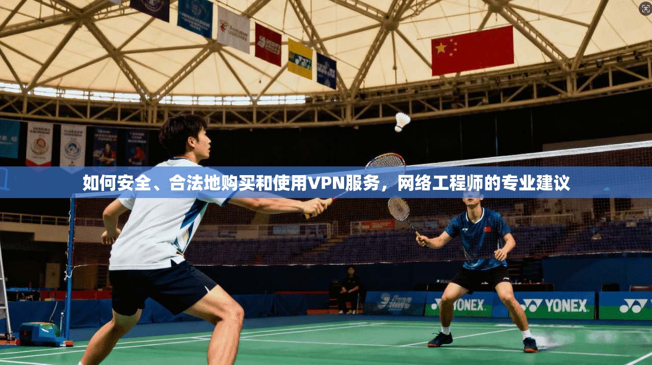 如何安全、合法地购买和使用VPN服务，网络工程师的专业建议