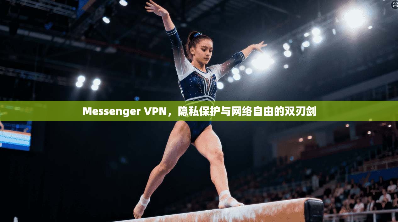 Messenger VPN，隐私保护与网络自由的双刃剑
