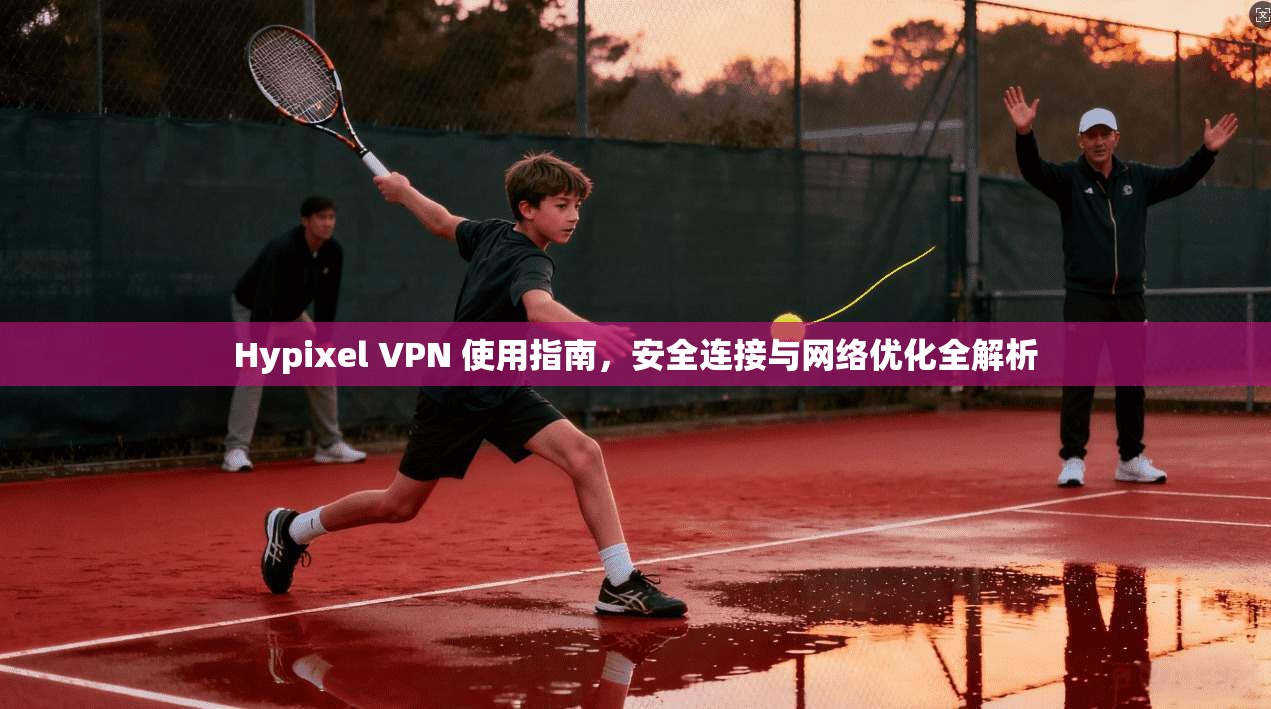 Hypixel VPN 使用指南，安全连接与网络优化全解析
