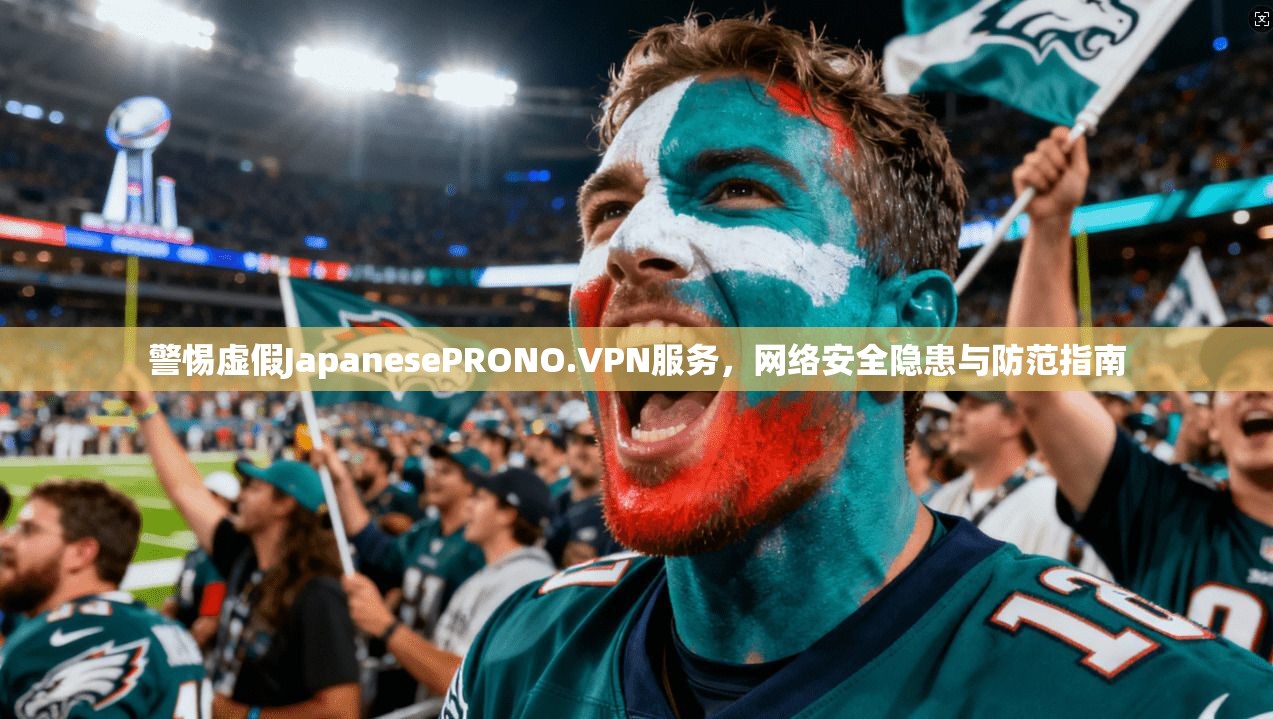 警惕虚假JapanesePRONO.VPN服务，网络安全隐患与防范指南