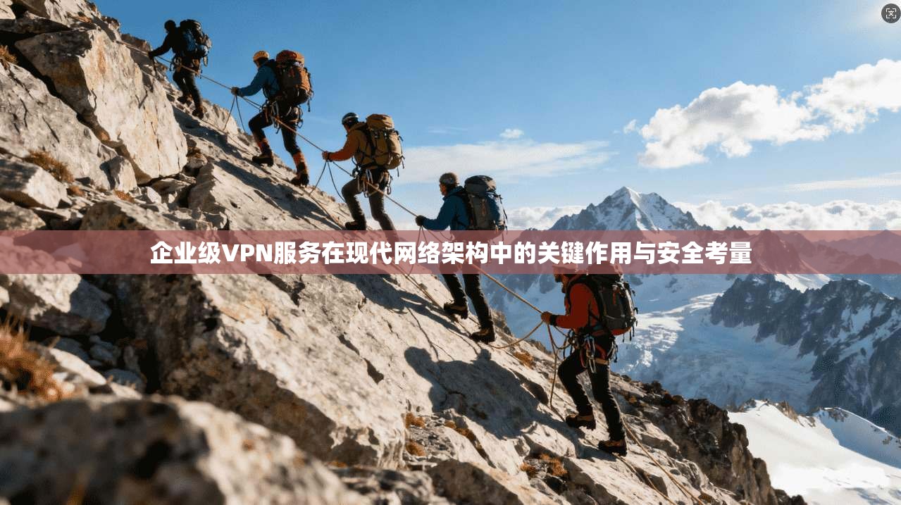 企业级VPN服务在现代网络架构中的关键作用与安全考量