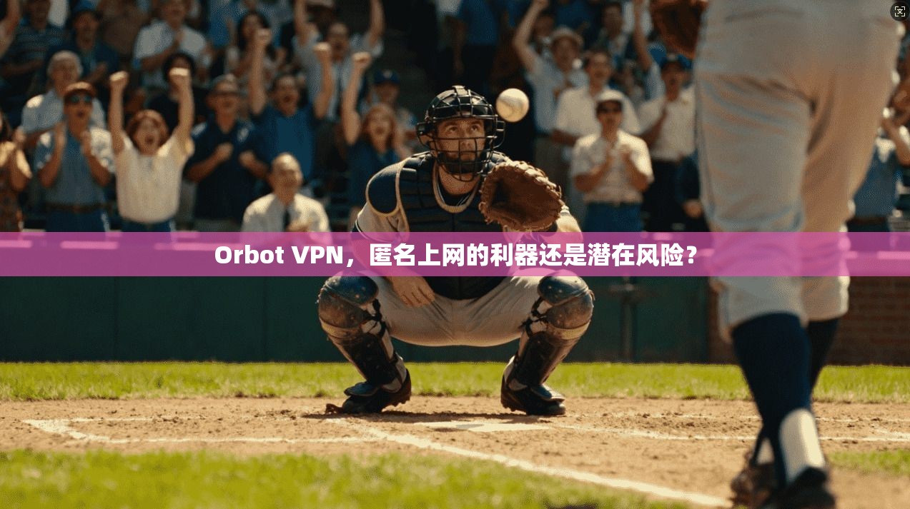 Orbot VPN，匿名上网的利器还是潜在风险？